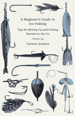 Coperta cărții 'A Beginner's Guide to Ice Fishing - Tips for Setting Up and Getting Started on the Ice - Equipment Needed, Decoys Used,'