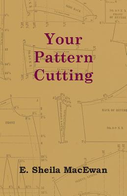 Your Pattern Cutting - E. Sheila Macewan