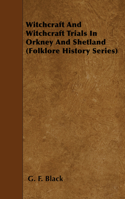 Witchcraft and Witchcraft Trials in Orkney and Shetland (Folklore History Series) - G. F. Black