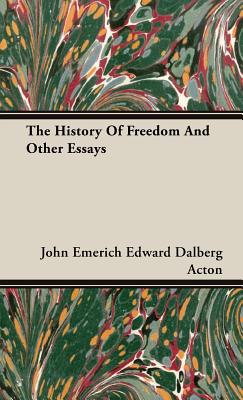 The History Of Freedom And Other Essays - John Emerich Edward Dalberg Acton