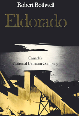 Eldorado: Canada's National Uranium Company - Robert Bothwell
