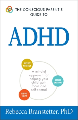 The Conscious Parent's Guide to ADHD: A Mindful Approach for Helping Your Child Gain Focus and Self-Control - Rebecca Branstetter