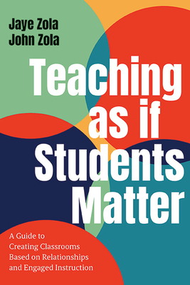 Teaching as If Students Matter: A Guide to Creating Classrooms Based on Relationships and Engaged Learning - Jaye Zola