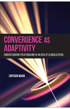 Coperta cărții 'Convergence as Adaptivity: Understanding Policymaking in an Era of Globalization - Zhiyuan Wang'
