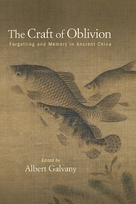 The Craft of Oblivion: Forgetting and Memory in Ancient China - Albert Galvany