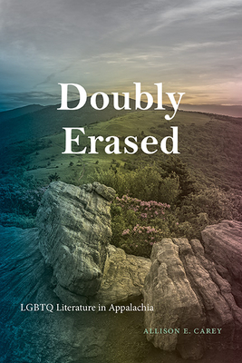 Doubly Erased: LGBTQ Literature in Appalachia - Allison E. Carey