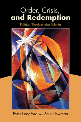 Order, Crisis, and Redemption: Political Theology After Schmitt - Peter Langford