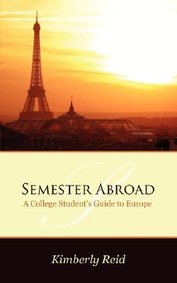 Semester Abroad: A College Students Guide to Europe - Kimberly Reid
