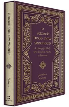 O Sacred Head, Now Wounded: A Liturgy for Daily Worship from Pascha to Pentecost - Jonathan Gibson