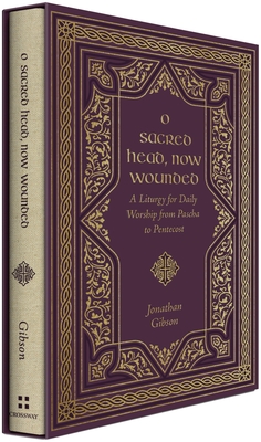 O Sacred Head, Now Wounded: A Liturgy for Daily Worship from Pascha to Pentecost - Jonathan Gibson