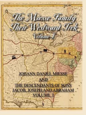 The Miesse Family Their Westward Trek Volume I: Johann Daniel and the Descendants of Sons Jacob, Joseph, and Abraham - Dorothy Hudson