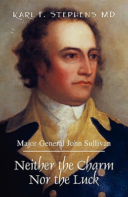 Neither the Charm Nor the Luck: Major-General John Sullivan - Karl F. Stephens