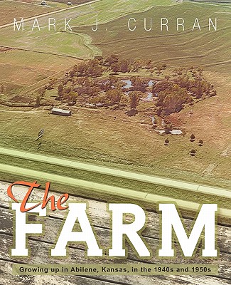 The Farm: Growing Up in Abilene, Kansas, in the 1940s and 1950s - Mark J. Curran