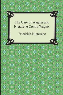 The Case of Wagner and Nietzsche Contra Wagner - Friedrich Wilhelm Nietzsche