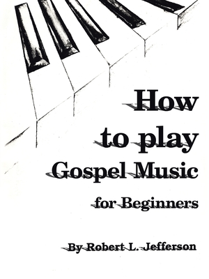 How to Play Gospel Music: For Beginners - Robert L. Jefferson