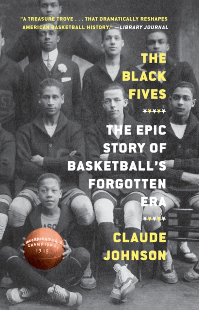 The Black Fives: The Epic Story of Basketball's Forgotten Era - Claude Johnson