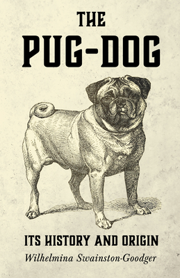 The Pug-Dog - Its History and Origin - Wilhelmina Swainston-goodger