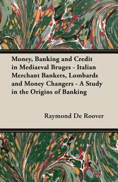 Coperta cărții 'Money, Banking and Credit in Mediaeval Bruges - Italian Merchant Bankers, Lombards and Money Changers - A Study in the'
