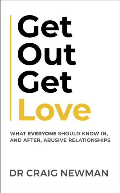 Get Out, Get Love: What Everyone Should Know, in and After Abusive Relationships - Craig Newman