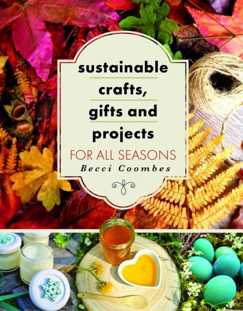 Sustainable Crafts, Gifts and Projects for All Seasons - Becci Coombes