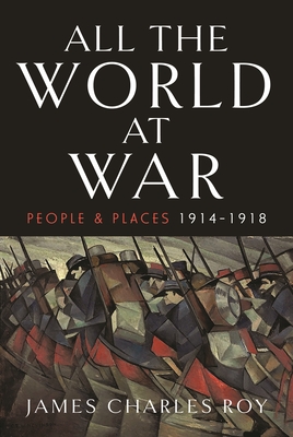 All the World at War: People and Places, 1914-1918 - James Charles Roy