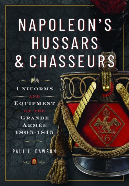 Napoleon's Hussars and Chasseurs: Uniforms and Equipment of the Grande Arme, 1805-1815 - Paul L. Dawson