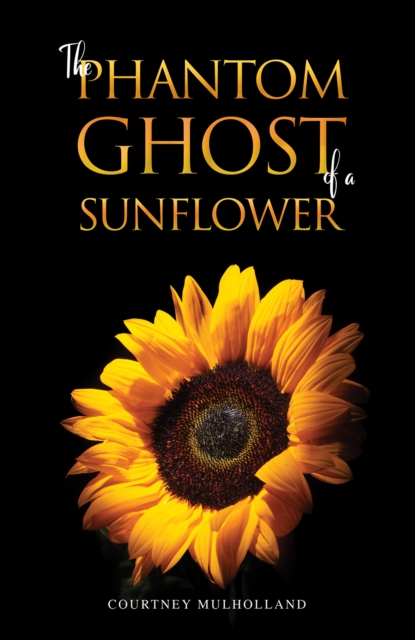 The Phantom Ghost of a Sunflower - Courtney Mulholland