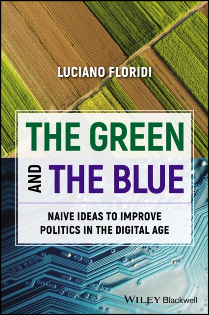 The Green and the Blue: Naive Ideas to Improve Politics in the Digital Age - Luciano Floridi