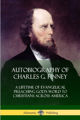 Coperta cărții 'Autobiography of Charles G. Finney: A Lifetime of Evangelical Preaching God's Word to Christians Across America -'