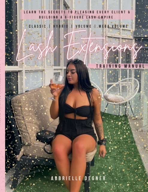 Lash Extension Training Manual: Classic, Hybrid, Volume & Mega Volume: Learn the secret to pleasing every client & building a 6-figure lash empire! - Abbrielle Degner