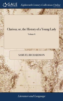 Clarissa; or, the History of a Young Lady: Comprehending the Most Important Concerns of Private Life. ... In Eight Volumes. ... A new Edition. of 8; V - Samuel Richardson