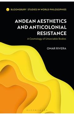 Coperta cărții 'Andean Aesthetics and Anticolonial Resistance: A Cosmology of Unsociable Bodies - Omar Rivera'