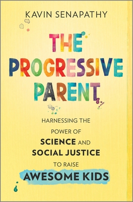 The Progressive Parent: Harnessing the Power of Science and Social Justice to Raise Awesome Kids - Kavin Senapathy