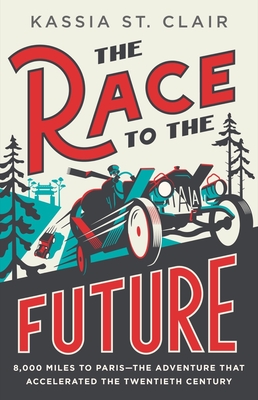 The Race to the Future: 8,000 Miles to Paris--The Adventure That Accelerated the Twentieth Century - Kassia St Clair