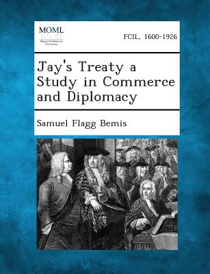 Jay's Treaty a Study in Commerce and Diplomacy - Samuel Flagg Bemis