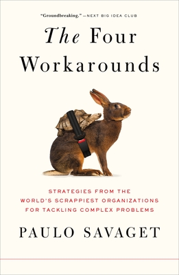 The Four Workarounds: Strategies from the World's Scrappiest Organizations for Tackling Complex Problems - Paulo Savaget