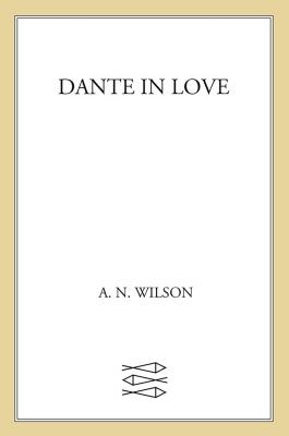 Dante in Love: A Biography - A. N. Wilson