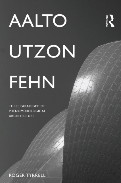 Aalto, Utzon, Fehn: Three Paradigms of Phenomenological Architecture - Roger Tyrrell