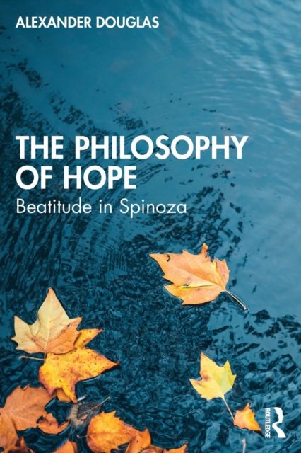 The Philosophy of Hope: Beatitude in Spinoza - Alexander Douglas