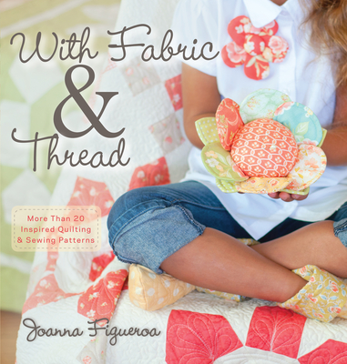 With Fabric & Thread: More Than 20 Inspired Quilting & Sewing Patterns [With Pattern(s)] - Joanna Figueroa