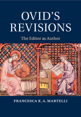 Ovid's Revisions: The Editor as Author - Francesca K. A. Martelli