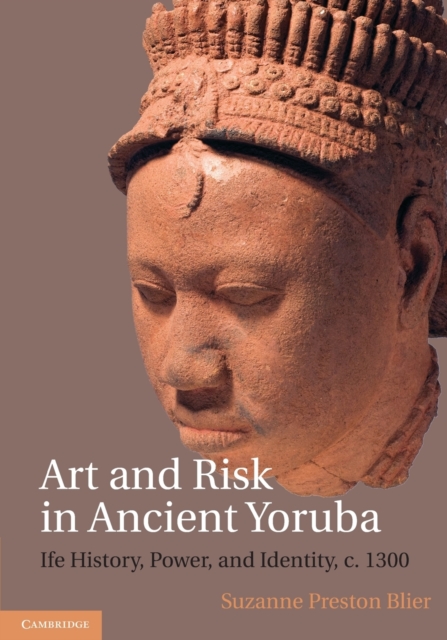 Art and Risk in Ancient Yoruba: Ife History, Power, and Identity, C. 1300 - Suzanne Preston Blier