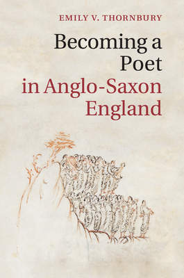 Becoming a Poet in Anglo-Saxon England - Emily V. Thornbury