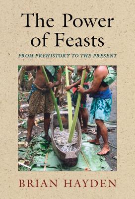 The Power of Feasts: From Prehistory to the Present - Brian Hayden