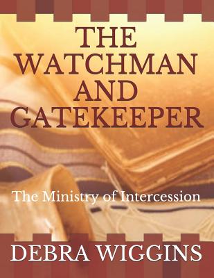 The Watchman and Gatekeeper: The Ministry of Intercession - Debra M. Wiggins