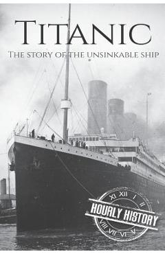 Coperta cărții 'Titanic: The Story Of The Unsinkable Ship - Hourly History'