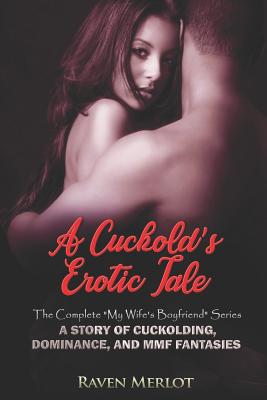 A Cuckold's Erotic Tale - The Complete My Wife's Boyfriend Series: A Story of Cuckolding, Dominance, and MMF Fantasies - Raven Merlot