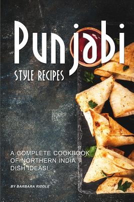 Punjabi Style Recipes: A Complete Cookbook of Northern India Dish Ideas! - Barbara Riddle