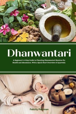 Dhanwantari: A Beginner's 6-Step Guide to Chanting Dhanwantari Mantras for Health and Abundance, With a Quick Start Overview of Ayu - Felicity Paulman