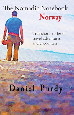 The Nomadic Notebook - Norway: True short stories of travel adventures and encounters - Daniel Purdy